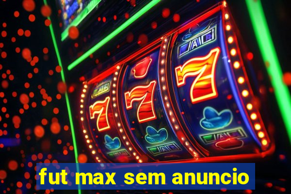 fut max sem anuncio